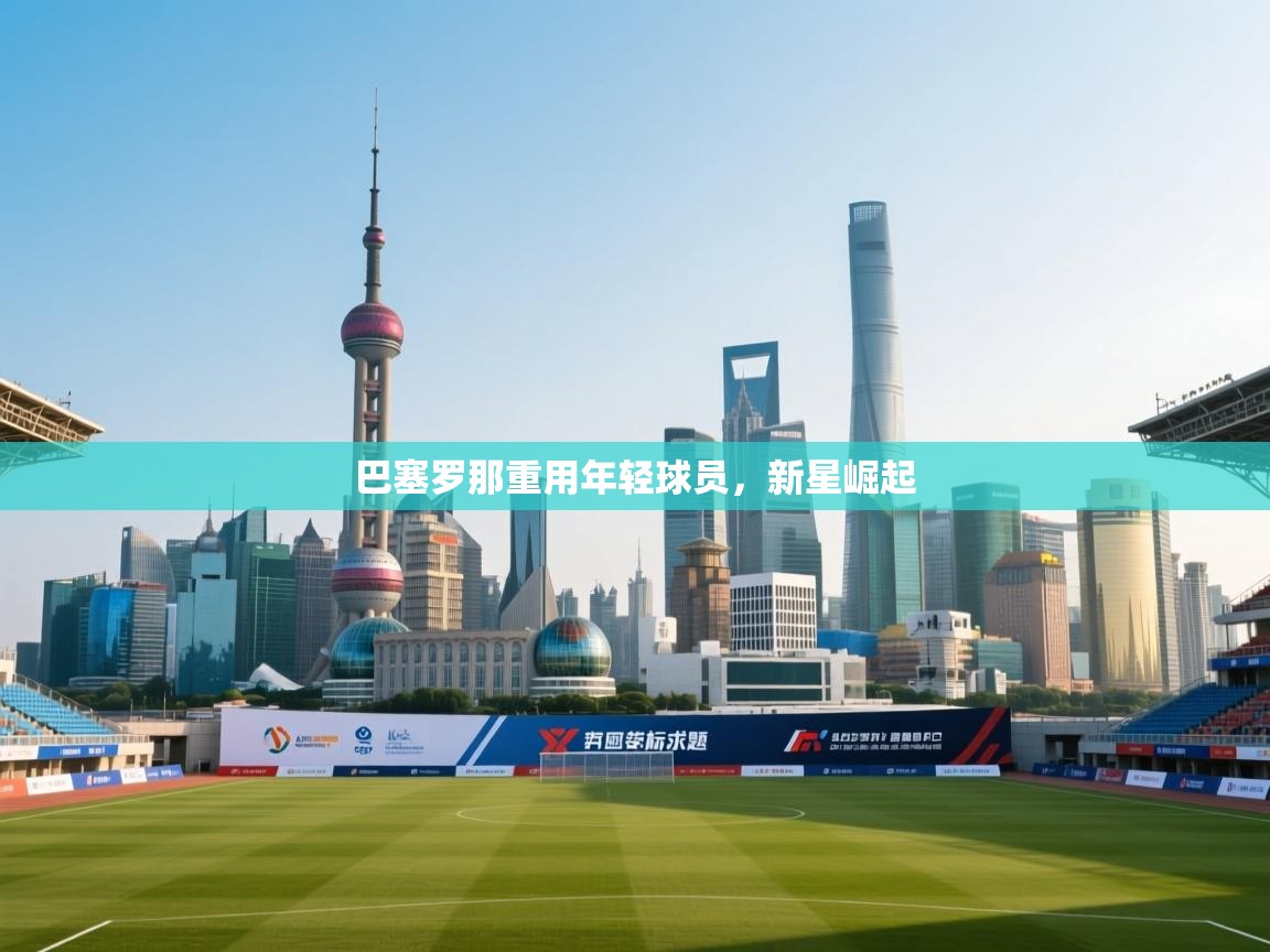 巴塞罗那重用年轻球员，新星崛起  第2张